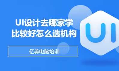 UI设计去哪家学比较好怎么选机构